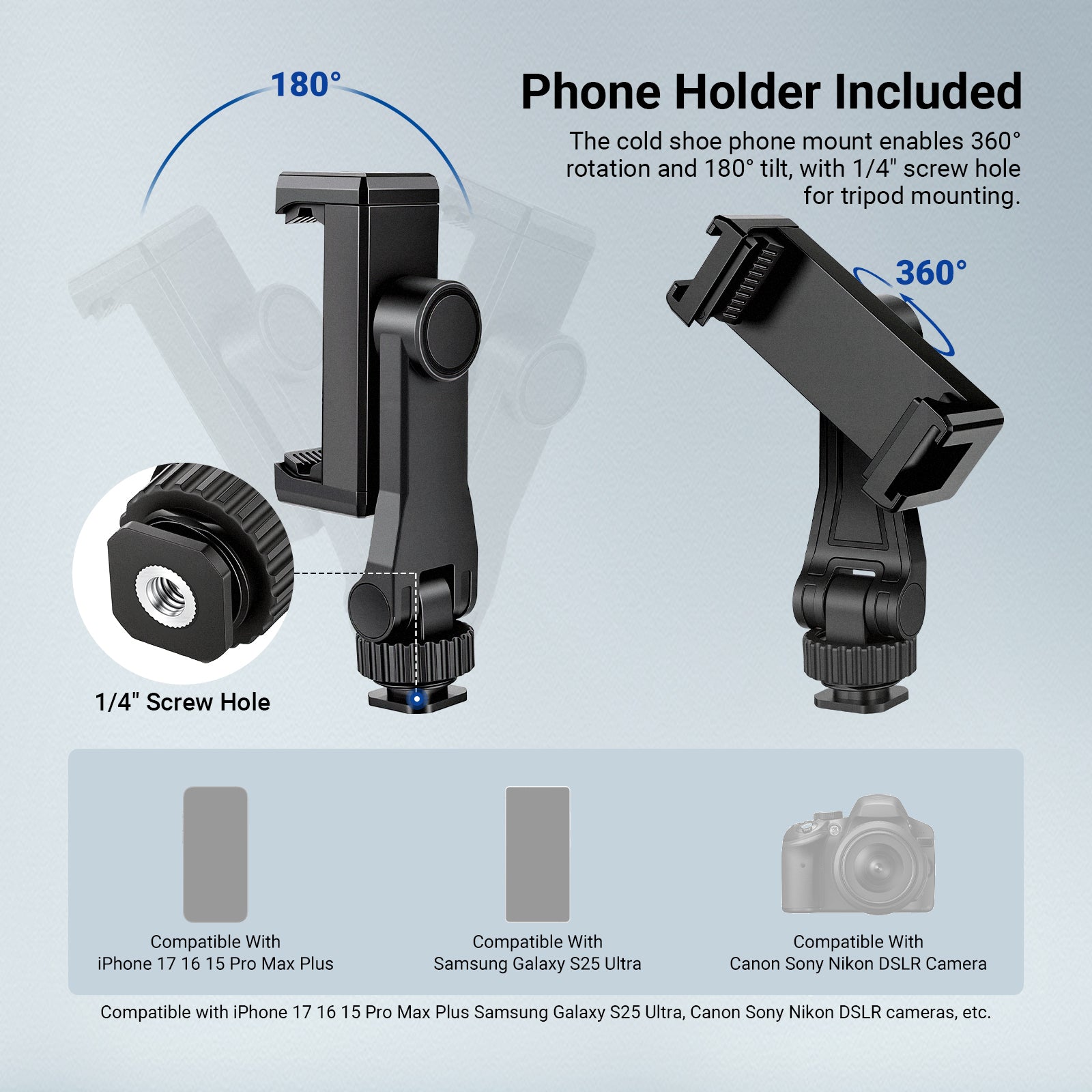 The cold shoe phone mount enables 360° rotation and 180° tilt, with 1/4" screw hole for tripod mounting.